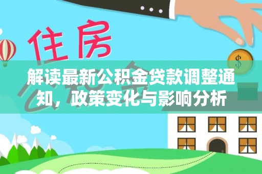 助手解读最新公积金贷款调整通知，政策变化与影响分析