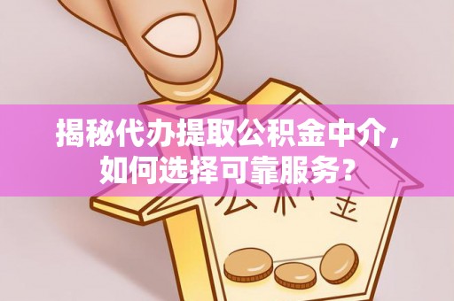 助手揭秘代办提取公积金中介，如何选择可靠服务？