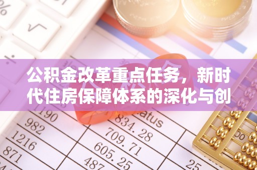 助手公积金改革重点任务，新时代住房保障体系的深化与创新
