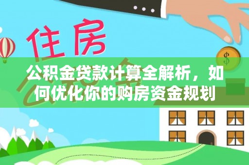 助手公积金贷款计算全解析，如何优化你的购房资金规划