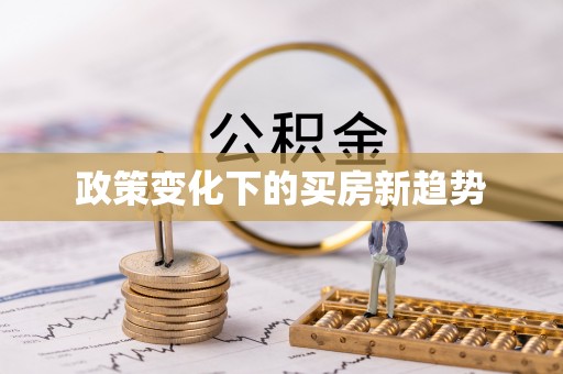 助手政策变化下的买房新趋势