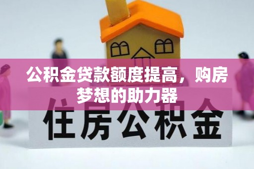 助手公积金贷款额度提高，购房梦想的助力器