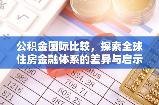 助手公积金国际比较，探索全球住房金融体系的差异与启示