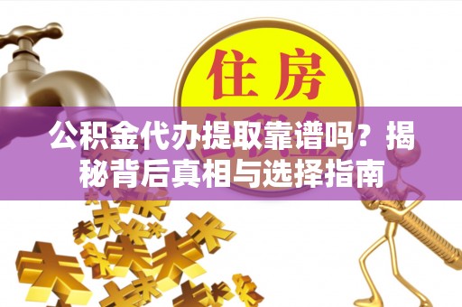 助手公积金代办提取靠谱吗？揭秘背后真相与选择指南