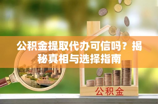助手公积金提取代办可信吗？揭秘真相与选择指南