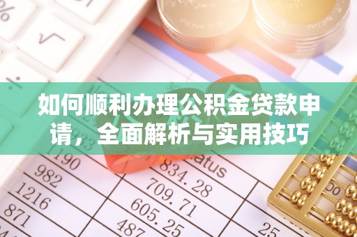 助手如何顺利办理公积金贷款申请，全面解析与实用技巧