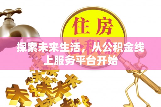 助手探索未来生活，从公积金线上服务平台开始