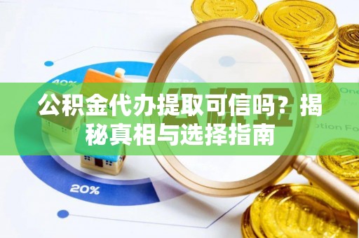 助手公积金代办提取可信吗？揭秘真相与选择指南