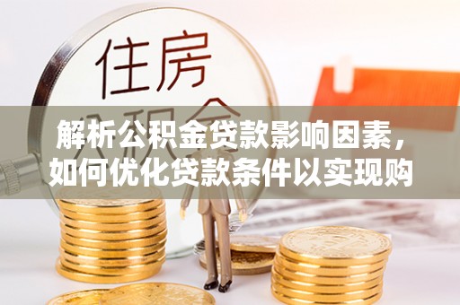助手解析公积金贷款影响因素，如何优化贷款条件以实现购房梦想