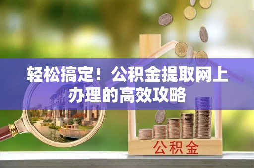 助手轻松搞定！公积金提取网上办理的高效攻略