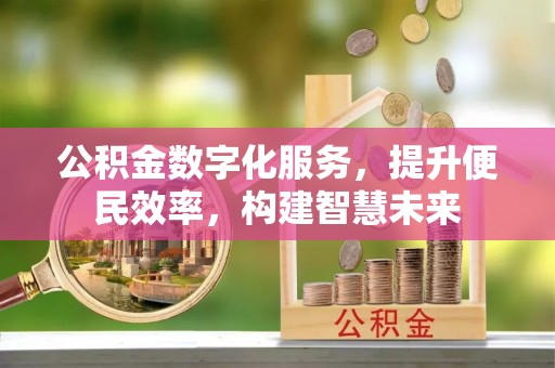 助手公积金数字化服务，提升便民效率，构建智慧未来