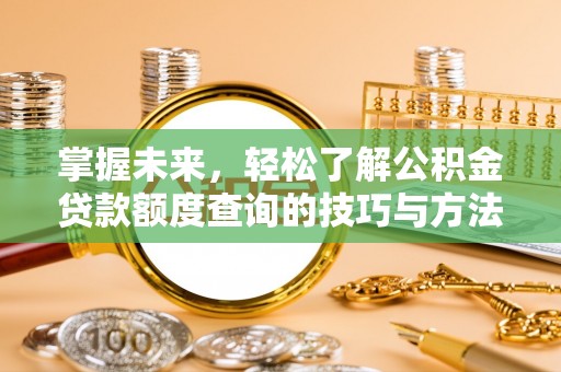 助手掌握未来，轻松了解公积金贷款额度查询的技巧与方法