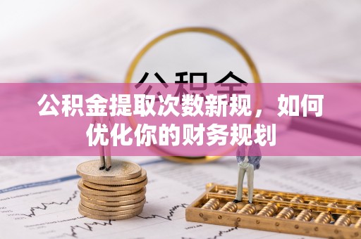 助手公积金提取次数新规，如何优化你的财务规划