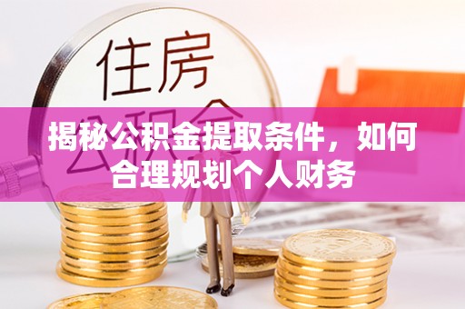 助手揭秘公积金提取条件，如何合理规划个人财务