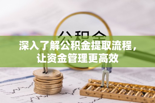 助手深入了解公积金提取流程，让资金管理更高效