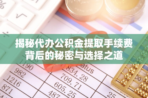 助手揭秘代办公积金提取手续费背后的秘密与选择之道