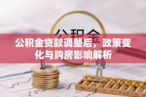 助手公积金贷款调整后，政策变化与购房影响解析