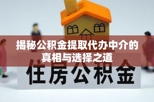 助手揭秘公积金提取代办中介的真相与选择之道