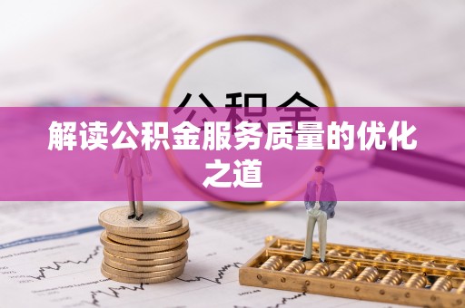 助手解读公积金服务质量的优化之道