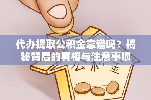 助手代办提取公积金靠谱吗？揭秘背后的真相与注意事项