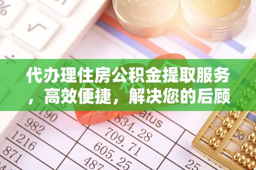 助手代办理住房公积金提取服务，高效便捷，解决您的后顾之忧