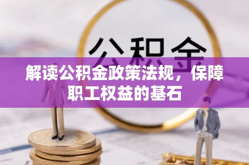 助手解读公积金政策法规，保障职工权益的基石