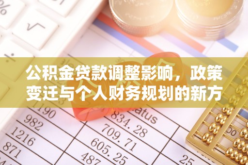 助手公积金贷款调整影响，政策变迁与个人财务规划的新方向