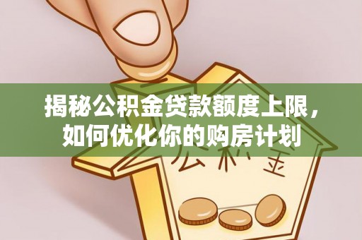 助手揭秘公积金贷款额度上限，如何优化你的购房计划