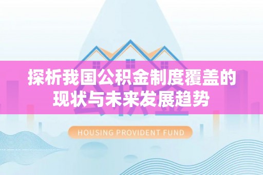 助手探析我国公积金制度覆盖的现状与未来发展趋势