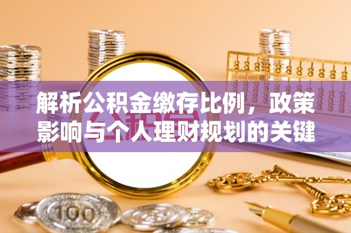 助手解析公积金缴存比例，政策影响与个人理财规划的关键