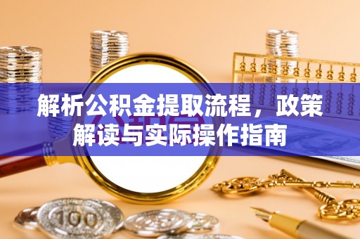 助手解析公积金提取流程，政策解读与实际操作指南