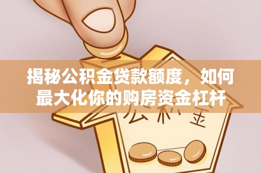 助手揭秘公积金贷款额度，如何最大化你的购房资金杠杆