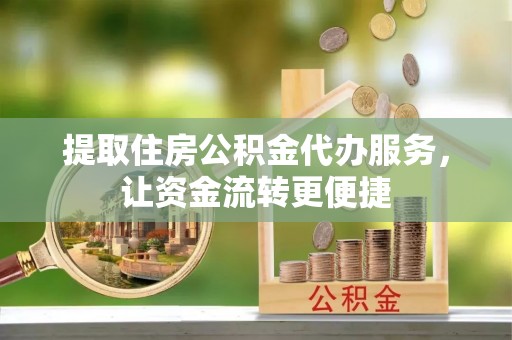 助手提取住房公积金代办服务，让资金流转更便捷