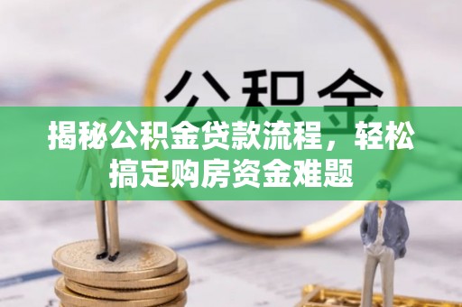 助手揭秘公积金贷款流程，轻松搞定购房资金难题