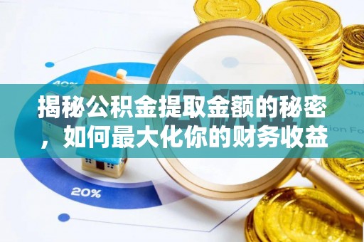 助手揭秘公积金提取金额的秘密，如何最大化你的财务收益