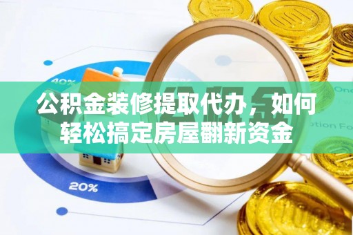 助手公积金装修提取代办，如何轻松搞定房屋翻新资金