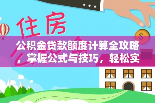 助手公积金贷款额度计算全攻略，掌握公式与技巧，轻松实现购房梦想