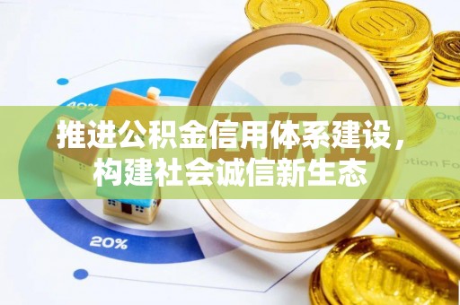 助手推进公积金信用体系建设，构建社会诚信新生态