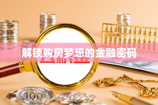 助手解锁购房梦想的金融密码