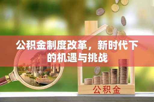 助手公积金制度改革，新时代下的机遇与挑战