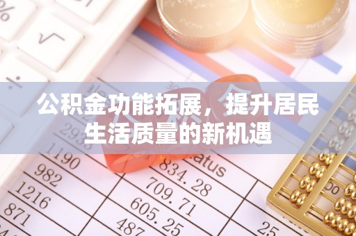 助手公积金功能拓展，提升居民生活质量的新机遇