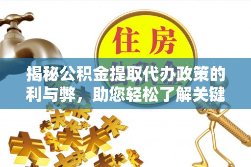 助手揭秘公积金提取代办政策的利与弊，助您轻松了解关键要点