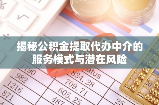 助手揭秘公积金提取代办中介的服务模式与潜在风险