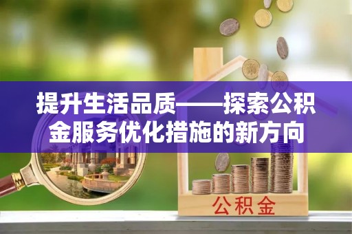 助手提升生活品质——探索公积金服务优化措施的新方向