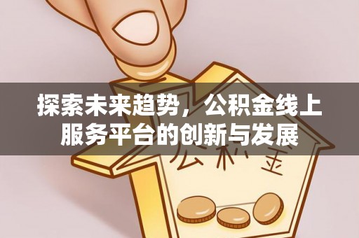 助手探索未来趋势，公积金线上服务平台的创新与发展