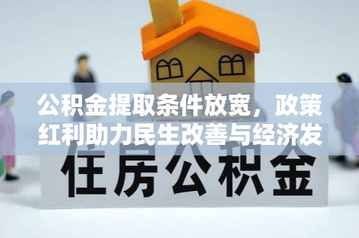 助手公积金提取条件放宽，政策红利助力民生改善与经济发展