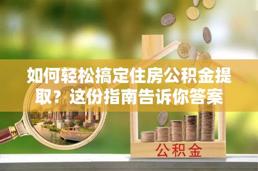 助手如何轻松搞定住房公积金提取？这份指南告诉你答案