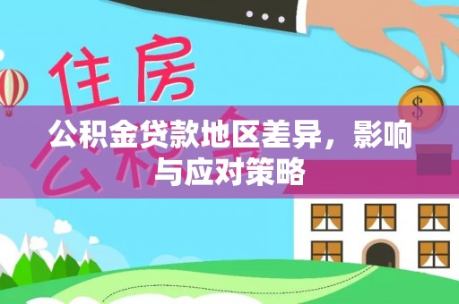 助手公积金贷款地区差异，影响与应对策略