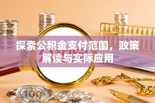 助手探索公积金支付范围，政策解读与实际应用