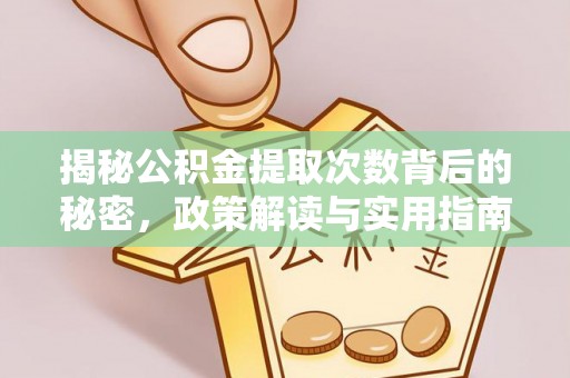 助手揭秘公积金提取次数背后的秘密，政策解读与实用指南